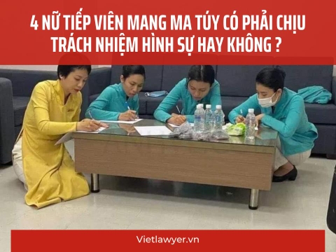 4 Nữ Tiếp Viên Mang Ma Túy Có Phải Chịu Trách Nhiệm Hình Sự Hay Không ?