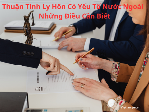 Thuận Tình Ly Hôn Có Yếu Tố Nước Ngoài - Những Điều Cần Biết