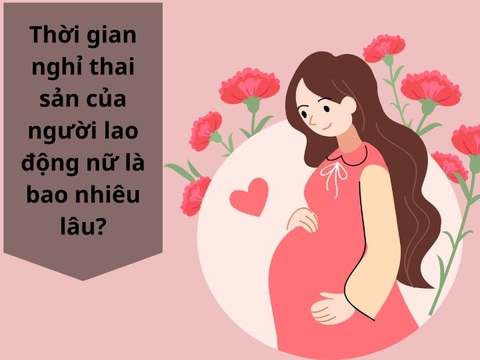 Thời gian nghỉ thai sản của người lao động nữ là bao nhiêu lâu?