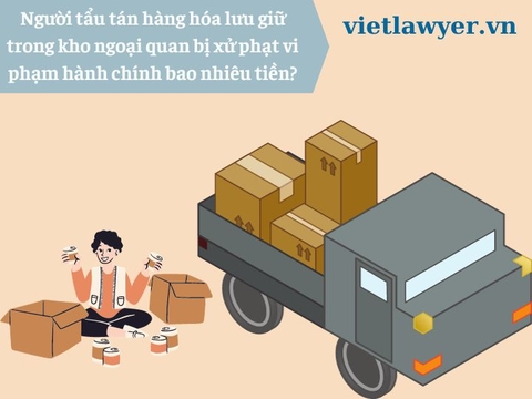 Người tẩu tán hàng hóa lưu giữ trong kho ngoại quan bị xử phạt vi phạm hành chính bao nhiêu tiền?