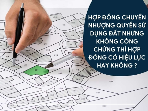 Hợp Đồng Chuyển Nhượng Quyền Sử Dụng Đất Không Công Chứng - Nguy Cơ Mất Trắng