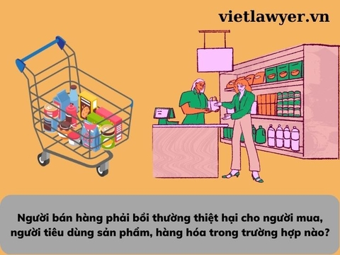 Người bán hàng phải bồi thường thiệt hại cho người mua, người tiêu dùng sản phẩm, hàng hóa trong trường hợp nào?