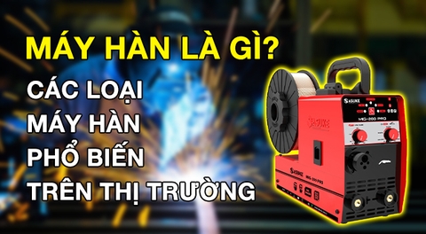 Máy hàn là gì? Các loại máy hàn phổ biến nhất trên thị trường hiện nay