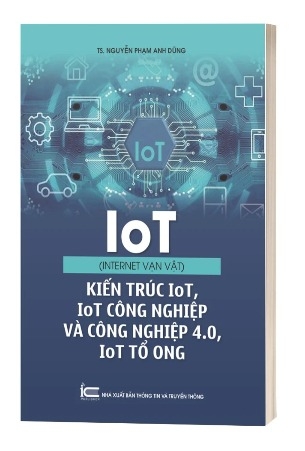 Sách IoT (Internet Vạn Vật) - Kiến Trúc IoT, IoT Công Nghiệp Và Công Nghiệp 4.0, IoT Tổ Ong - TS Nguyễn Phạm Anh Dũng