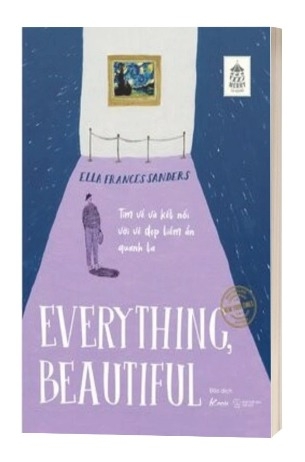 Sách Everything, Beautiful - Tìm Về Và Kết Nối Với Vẻ Đẹp Tiềm Ẩn Quanh Ta của tác giả Ella Frances Sanders