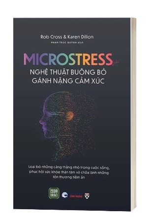 Sách Microstress - Nghệ Thuật Buông Bỏ Gánh Nặng Cảm Xúc của tác giả Rob Cross, Karen Dillon