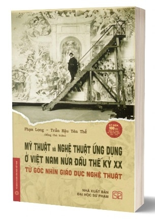 Sách Mỹ Thuật Và Nghệ Thuật Ứng Dụng Ở Việt Nam Nửa Đầu Thế Tỷ XX - Từ Góc Nhìn Giáo Dục Nghệ Thuật - Phạm Long, Trần Hậu Yên Thế