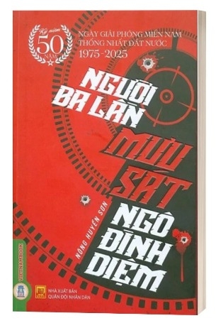 Sách Người Ba Lần Mưu Sát Ngô Đình Diệm (Kỷ niệm 50 năm ngày giải phóng miền Nam thống nhất đất nước 1975 - 2025) - Nông Huyền Sơn