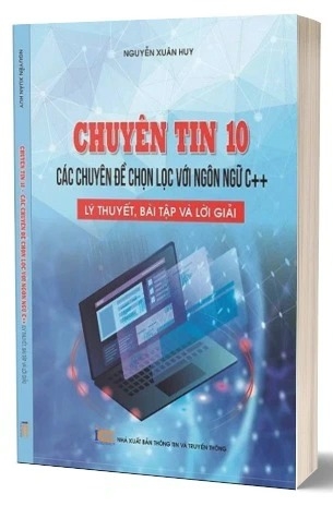 Sách Chuyên Tin 10 - Các Chuyên Đề Chọn Lọc Với Ngôn Ngữ C++, Lý Thuyết, Bài Tập Và Lời Giải - Nguyễn Xuân Huy