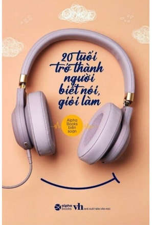 sách 20 Tuổi Trở Thành Người Biết Nói Giỏi Làm - Alpha Books