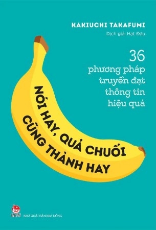 Sách 36 Phương Pháp Truyền Đạt Thông Tin Hiệu Quả - Nói Hay, Quả Chuối Cũng Thành Hay - Kakiuchi Takafumi