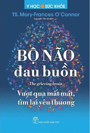 Sách Bộ Não Đau Buồn - Vượt qua mất mát tìm lại yêu thương (TS. Mary-Frances O’Connor)