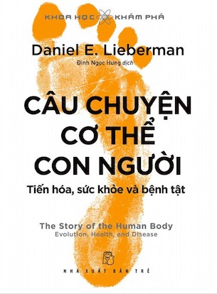 Khoa Học Khám Phá - Câu Chuyện Cơ Thể Con Người - Tiến Hóa, Sức Khỏe Và Bệnh Tật - Daniel E. Lieberman