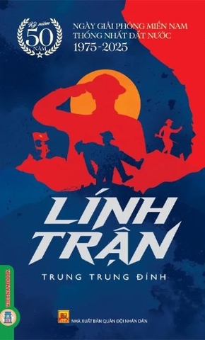 Sách Lính Trận (Kỷ Niệm 50 năm) Ngày Giải Phóng Miền Nam Thống Nhất Đất Nước 1975 - 2025 (Trung Trung Đỉnh)