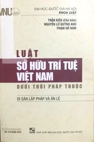 Sách Luật Sở Hữu Trí Tuệ Việt Nam Dưới Thời Pháp Thuộc Di Sản Lập Pháp và Án Lệ của tác giả TS. Trần Kiên chủ biên