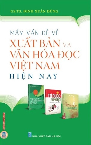 Sách Mấy Vấn Đề Về Xuất Bản Và Văn Hoá Đọc Việt Nam Hiện Nay - GS.TS. Đinh Xuân Dũng