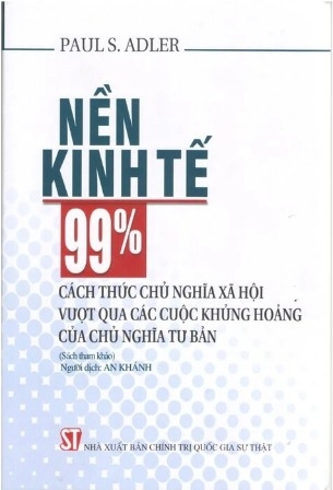 Sách Nền Kinh Tế 99% Cách Thức Chủ Nghĩa Xã Hội Vượt Qua Các Cuộc Khủng Hoảng Của Chủ Nghĩa Tư Bản - Paul S. Adler