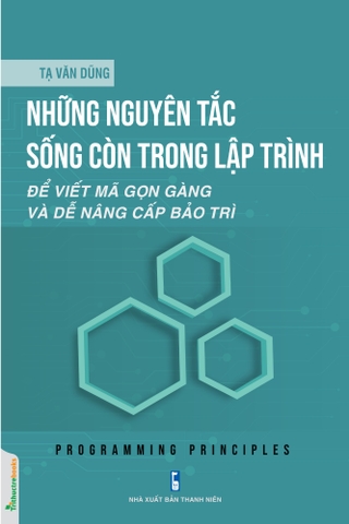 Sách Những nguyên tắc sống còn trong lập trình: Để viết mã gọn gàng và dễ nâng cấp bảo trì của tác giả Tạ Văn Dũng