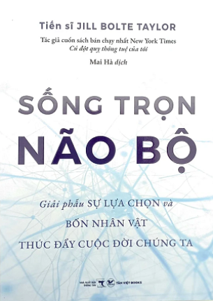 Sách Sống Trọn Não Bộ - Giải Phẫu Sự Lựa Chọn Và Bốn Nhân Vật Thúc Đẩy Cuộc Đời Chúng Ta của tác giả Jill Bolte Taylor