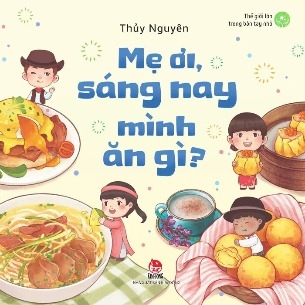 sách Thế Giới Lớn Trong Bàn Tay Nhỏ - Mẹ Ơi, Sáng Nay Mình Ăn Gì? - Thủy Nguyên
