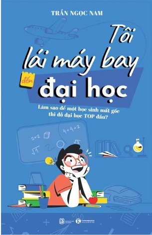 Sách Tôi Lái Máy Bay Đến Đại Học - Làm Sao Để Một Học Sinh Mất Gốc Thi Đỗ Đại Học Top Đầu?