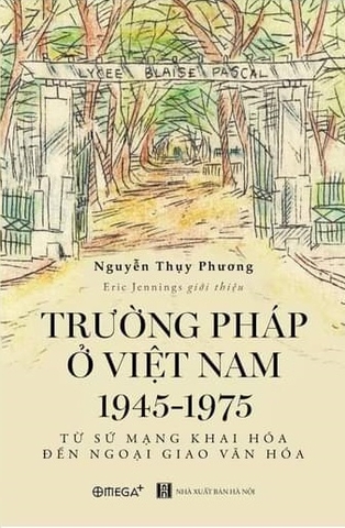 Sách Trường Pháp Ở Việt Nam 1945-1975: Từ Sứ Mạng Khai Hóa Đến Ngoại Giao Văn Hóa - Nguyễn Thụy Phương