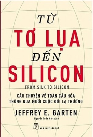 Sách Từ Tơ Lụa Đến Silicon - Câu Chuyện Về Toàn Cầu Hóa Thông Qua 10 Cuộc Đời Lạ Thường