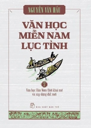sách Văn Học Miền Nam Lục Tỉnh (Tập 2): Văn Học Hán Nôm Thời Khai Mở Và Xây Dựng Đất Mới - Nguyễn Văn Hầu