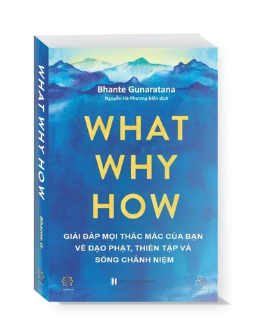 Sách What Why How -Giải Đáp Thắc Mắc Của Bạn Về Đạo Phật, Thiền Tập Và sống Chánh Niệm - Bhante Gunaratana