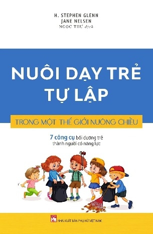 Sách Nuôi Dạy Trẻ Tự Lập Trong Một Thế Giới Nuông Chiều - 7 Công Cụ Bồi Dưỡng Trẻ Thành Người Có Năng Lực của tác giả H. Stephen Glenn Jane Nelsen