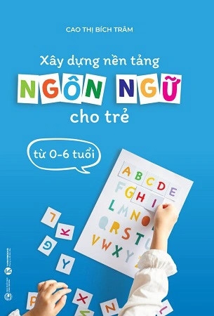 Sách Xây dựng nền tảng ngôn ngữ cho trẻ từ 0 - 6 tuổi - Cao Thị Bích Trâm