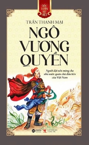 sách (Góc Nhìn Sử Việt) Ngô Vương Quyền - Người đặt nền móng cho nhà nước quân chủ đầu tiên của Việt Nam - Trần Thanh Mại