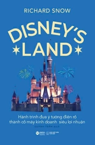 sách Disney's Land - Hành Trình Đưa Ý Tưởng Điên Rồ Thành Cỗ Máy Kinh Doanh Siêu Lợi Nhuận - Richard Snow
