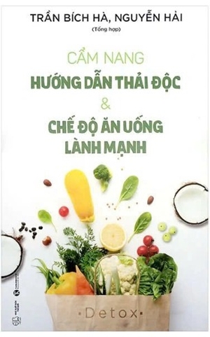 sách Cẩm Nang Hướng Dẫn Thải Độc Và Chế Độ Ăn Uống Lành Mạnh (Trần Bích Hà, Nguyễn Hải)