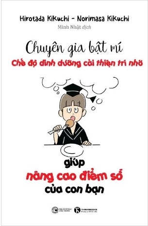 Sách Chuyên Gia Bật Mí - Chế Độ Dinh Dưỡng Cải Thiện Trí Nhớ Giúp Nâng Cao Điểm Số Của Con Bạn (Horotada KiKuchi, Niromasa KiKuchi)