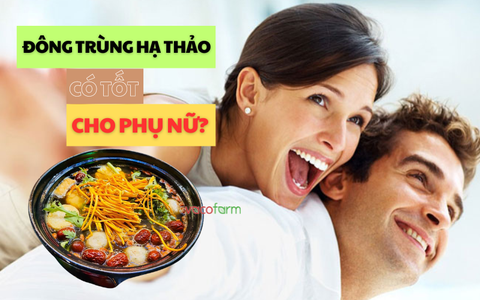 Phụ nữ uống đông trùng hạ thảo có tốt không? Khi nào không nên dùng?
