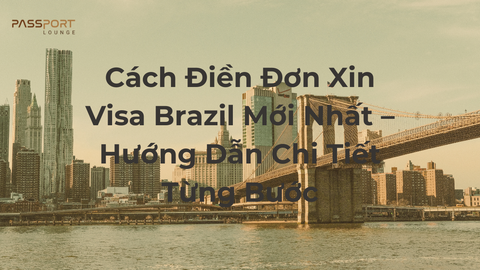 Cách Điền Đơn Xin Visa Brazil Mới Nhất – Hướng Dẫn Chi Tiết Từng Bước
