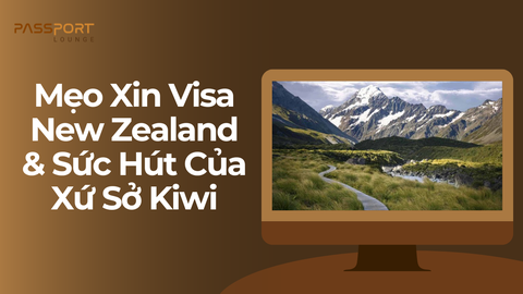Mẹo Xin Visa New Zealand & Sức Hút Của Xứ Sở Kiwi