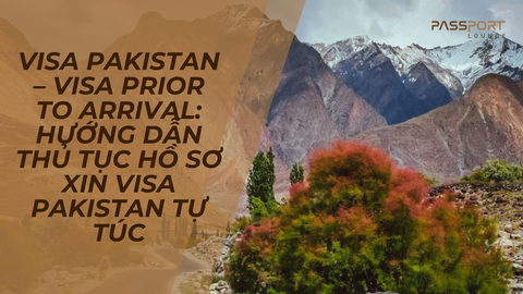 Visa Pakistan – Visa Prior To Arrival: Hướng Dẫn Thủ Tục Hồ Sơ Xin Visa Pakistan Tự Túc
