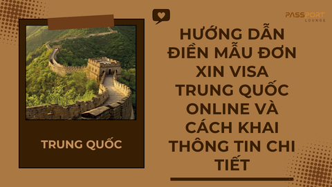 Hướng dẫn điền mẫu đơn xin visa Trung Quốc online và cách khai thông tin chi tiết