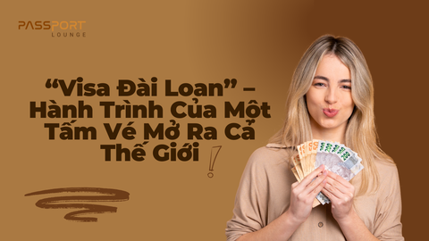 “Visa Đài Loan” – Hành Trình Của Một Tấm Vé Mở Ra Cả Thế Giới