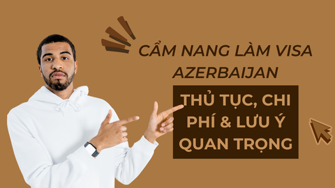 Cẩm Nang Làm Visa Azerbaijan: Thủ Tục, Chi Phí & Lưu Ý Quan Trọng
