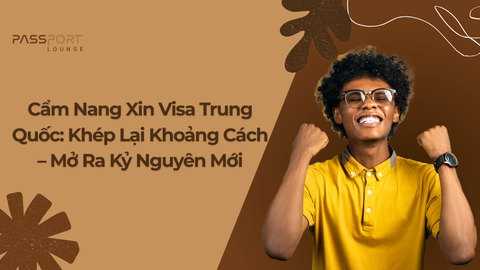 Cẩm Nang Xin Visa Trung Quốc: Khép Lại Khoảng Cách – Mở Ra Kỷ Nguyên Mới