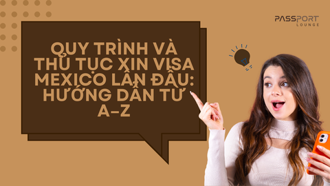 Quy trình và thủ tục xin visa Mexico lần đầu: Hướng dẫn từ A–Z