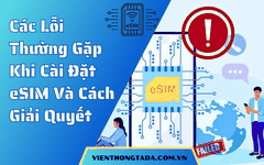 Các Lỗi Thường Gặp Khi Cài Đặt eSIM Và Cách Giải Quyết