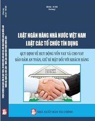 Sách Luật Ngân Hàng Nhà Nước Việt Nam – Luật Các tổ chức tín dụng & Quy định về huy động vốn vay và cho vay bảo đảm an toàn, giữ bí mật đối với khách hàng.