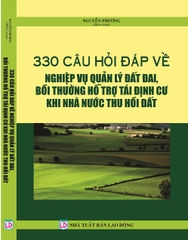 330 CÂU HỎI - ĐÁP VỀ NGHIỆP VỤ QUẢN LÝ ĐẤT ĐAI, BỒI THƯỜNG HỖ TRỢ TÁI ĐỊNH CƯ KHI NHÀ NƯỚC THU HỒI ĐẤT