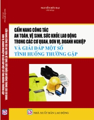 CẨM NANG CÔNG TÁC AN TOÀN, VỆ SINH, SỨC KHỎE LAO ĐỘNG TRONG CÁC CƠ QUAN, ĐƠN VỊ, DOANH NGHIỆP VÀ GIẢI ĐÁP MỘT SỐ TÌNH HUỐNG THƯỜNG GẶP