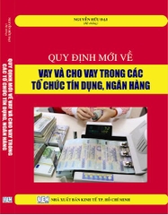 QUY ĐỊNH MỚI VỀ VAY VÀ CHO VAY TRONG CÁC TỔ CHỨC TÍN DỤNG, NGÂN HÀNG