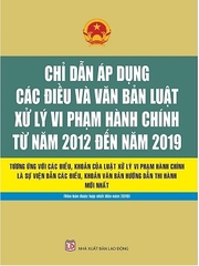 SÁCH CHỈ DẪN ÁP DỤNG CÁC ĐIỀU VÀ VĂN BẢN LUẬT XỬ LÝ VI PHẠM HÀNH CHÍNH TỪ NĂM 2012 ĐẾN NĂM 2019